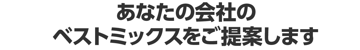 あなたの会社のベストミックスをご提案します